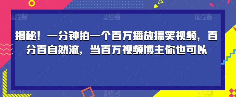 揭秘！一分钟拍一个百万播放搞笑视频，百分百自然流，当百万视频博主你也可以-火山资源库
