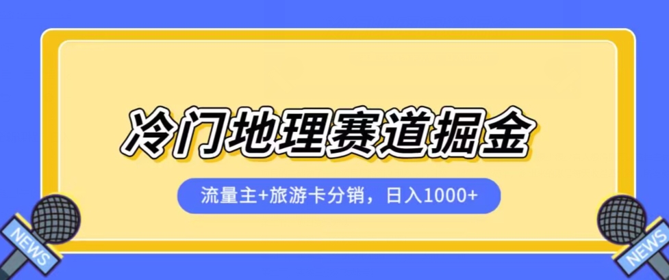 冷门地理赛道流量主+旅游卡分销全新课程，日入四位数，小白容易上手-火山资源库