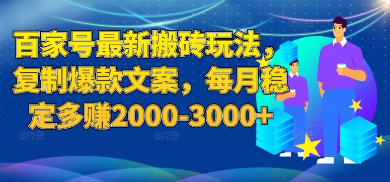 百家号最新搬砖玩法，复制爆款文案，每月稳定多赚2000-3000+【揭秘】-火山资源库