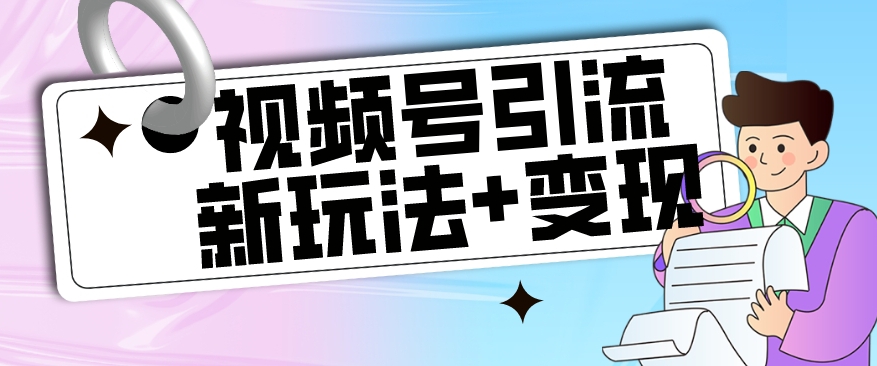 【玩法揭秘】视频号引流新玩法+变现思路，本玩法不限流不封号-火山资源库
