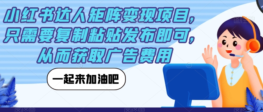小红书达人矩阵变现项目，只需要复制粘贴发布即可，从而获取广告费用-火山资源库