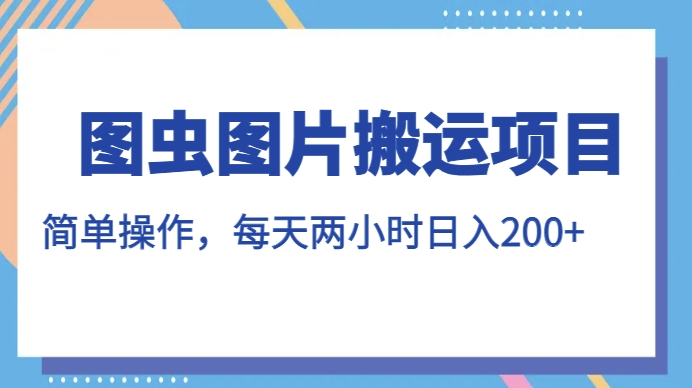 图虫图片搬运项目，简单操作，每天两小时，日入200+【揭秘】-火山资源库