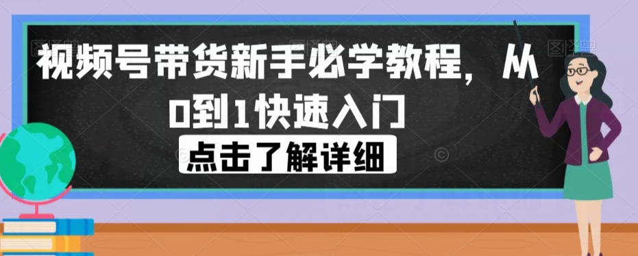 视频号带货新手必学教程，从0到1快速入门-火山资源库