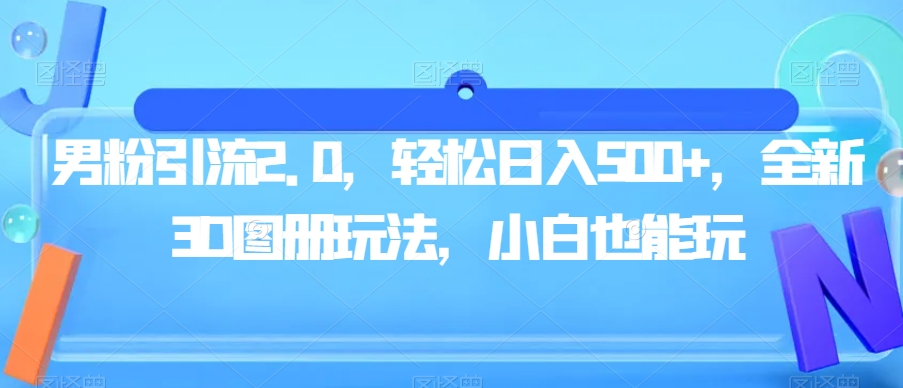 男粉引流2.0，轻松日入500+，全新3D图册玩法，小白也能玩【揭秘】-火山资源库