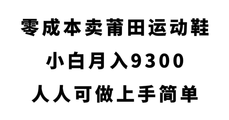 零成本卖莆田运动鞋，小白月入9300，人人可做上手简单【揭秘】-火山资源库