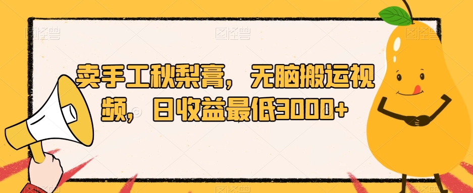 卖手工秋梨膏，无脑搬运视频，日收益最低3000+【揭秘】-火山资源库