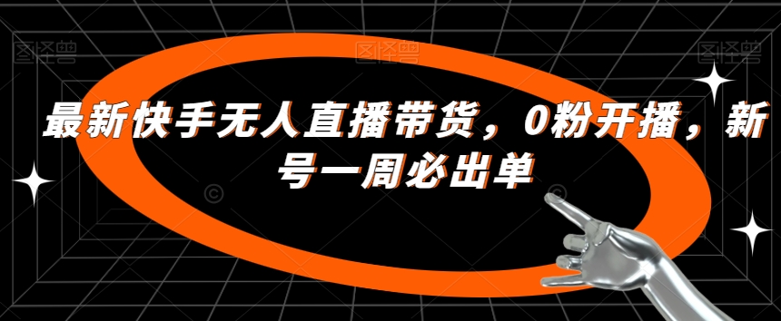 最新快手无人直播带货，0粉开播，新号一周必出单-火山资源库