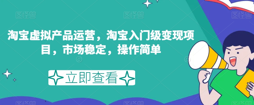 淘宝虚拟产品运营，淘宝入门级变现项目，市场稳定，操作简单-火山资源库