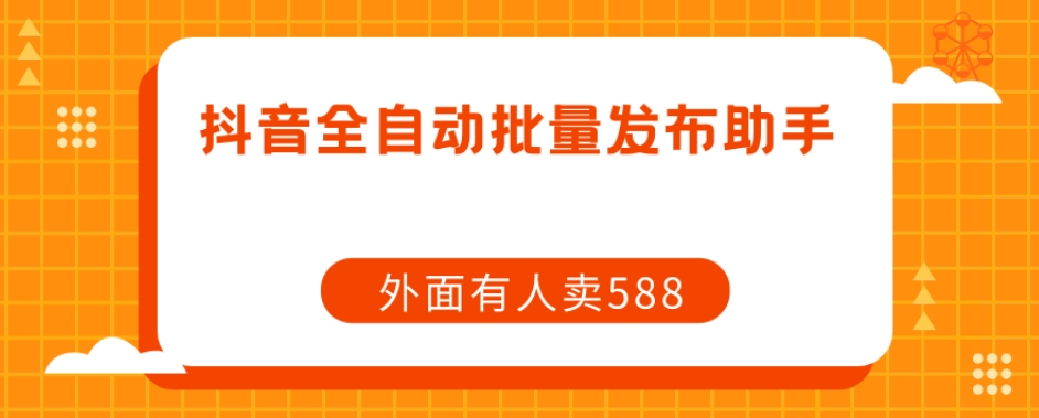 【原创开发】外面卖588抖音全自动批量发布助手-火山资源库