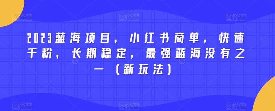 2023蓝海项目，小红书商单，快速千粉，长期稳定，最强蓝海没有之一（新玩法）-火山资源库