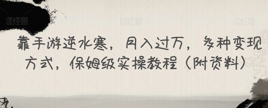 靠手游逆水寒，月入过万，多种变现方式，保姆级实操教程（附资料）-火山资源库