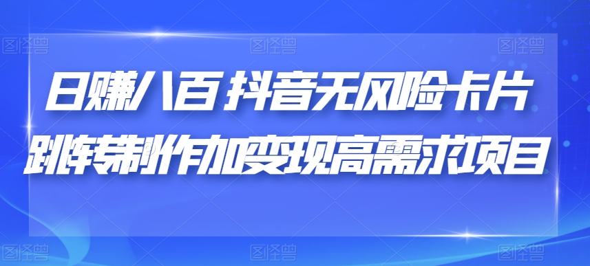 日赚八百抖音无风险卡片跳转制作加变现高需求项目【揭秘】-火山资源库