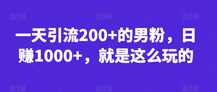 一天引流200+的男粉，日赚1000+，就是这么玩的【揭秘】-火山资源库