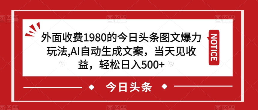 外面收费1980的今日头条图文爆力玩法，AI自动生成文案，当天见收益，轻松日入500+【揭秘】-火山资源库