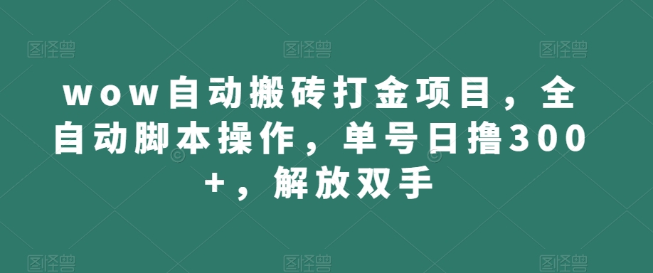 wow自动搬砖打金项目，全自动脚本操作，单号日撸300+，解放双手【揭秘】-火山资源库