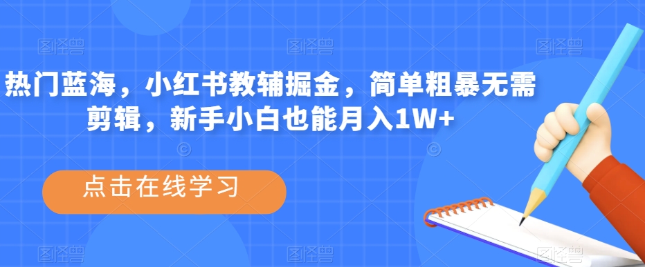 热门蓝海，小红书教辅掘金，简单粗暴无需剪辑，新手小白也能月入1W+【揭秘】-火山资源库