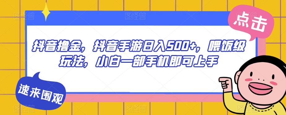抖音撸金，抖音手游日入500+，喂饭级玩法，小白一部手机即可上手【揭秘】-火山资源库