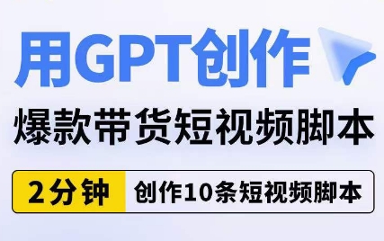用GPT创作爆款带货短视频脚本，2分钟创作10条短视频脚本-火山资源库