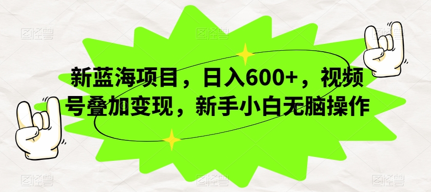 新蓝海项目，日入600+，视频号叠加变现，新手小白无脑操作【揭秘】-火山资源库