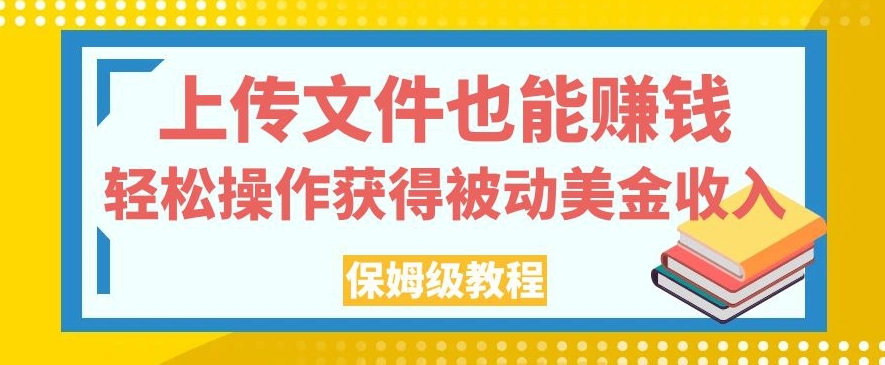 上传文件也能赚钱，轻松操作获得被动美金收入，保姆级教程【揭秘】-火山资源库