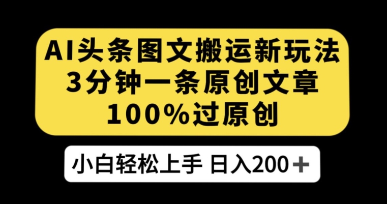 AI头条图文搬运新玩法，3分钟一条原创文章，100%过原创轻松日入200+【揭秘】-火山资源库