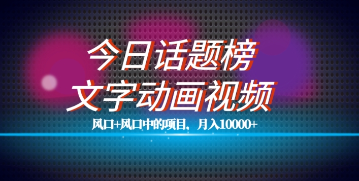 最新今日话题+文字动画视频风口项目教程，单条作品百万流量，月入10000+【揭秘】-火山资源库