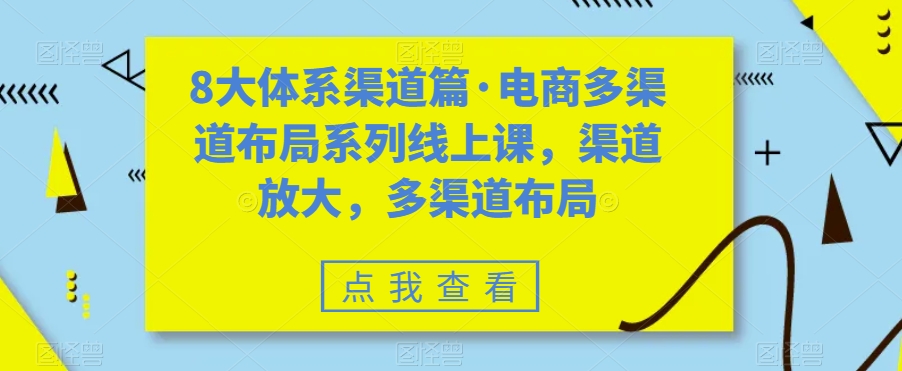 8大体系渠道篇·电商多渠道布局系列线上课，渠道放大，多渠道布局-火山资源库