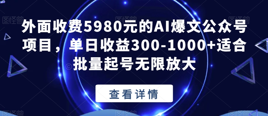 外面收费5980元的AI爆文公众号项目，单日收益300-1000+适合批量起号无限放大【揭秘】-火山资源库