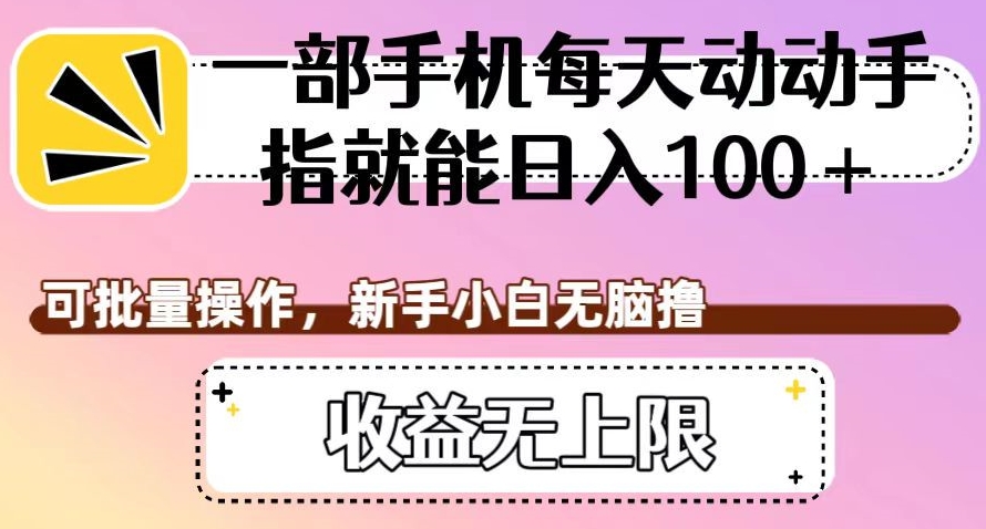 一部手机每天动动手指就能日入100+，可批量操作，新手小白无脑撸，收益无上限【揭秘】-火山资源库