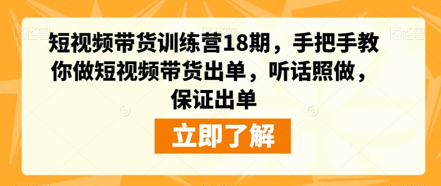 短视频带货训练营18期，手把手教你做短视频带货出单，听话照做，保证出单-火山资源库