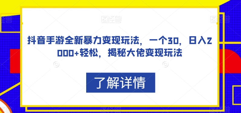 抖音手游全新暴力变现玩法，一个30，日入2000+轻松，揭秘大佬变现玩法【揭秘】-火山资源库