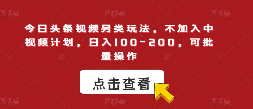 今日头条视频另类玩法，不加入中视频计划，日入100-200，可批量操作【揭秘】-火山资源库