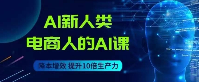 AI新人类-电商人的AI课，用世界先进的AI帮助电商降本增效-火山资源库