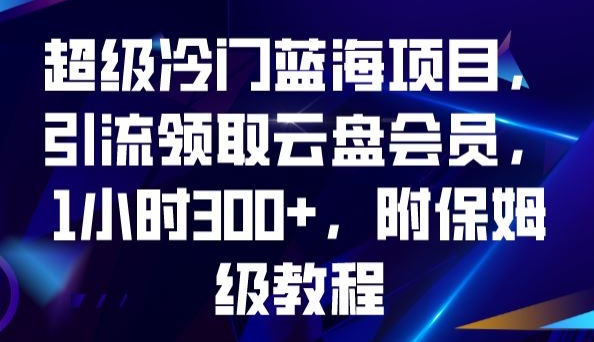 超级冷门蓝海项目，引流领取云盘会员，1小时300+，附保姆级教程-火山资源库
