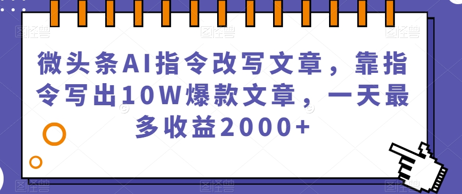 微头条AI指令改写文章，靠指令写出10W爆款文章，一天最多收益2000+【揭秘】-火山资源库