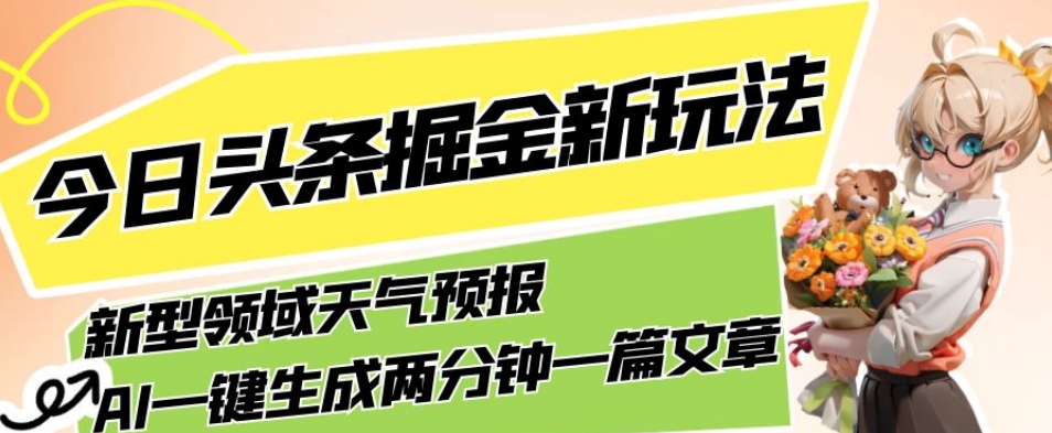 今日头条掘金新玩法，关于新型领域天气预报，AI一键生成两分钟一篇文章，复制粘贴轻松月入5000+-火山资源库