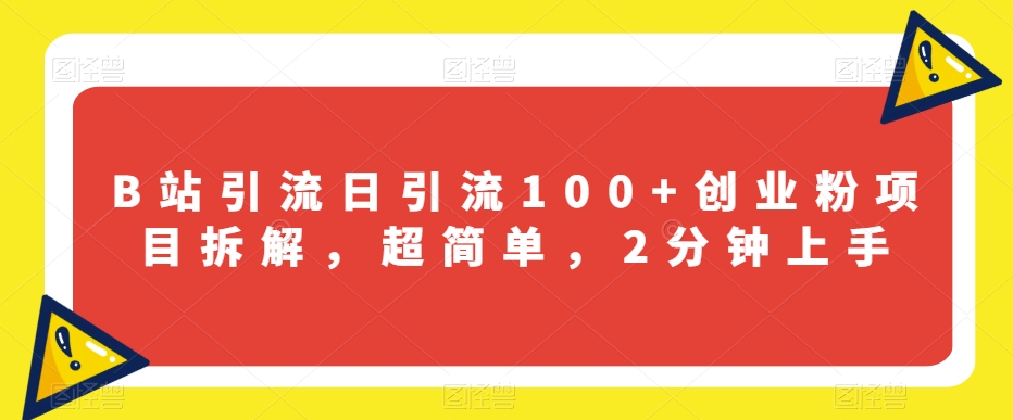B站引流日引流100+创业粉项目拆解，超简单，2分钟上手【揭秘】-火山资源库