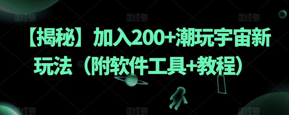 【揭秘】加入200+潮玩宇宙新玩法（附软件工具+教程）-火山资源库