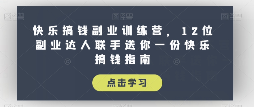 快乐搞钱副业训练营，12位副业达人联手送你一份快乐搞钱指南-火山资源库
