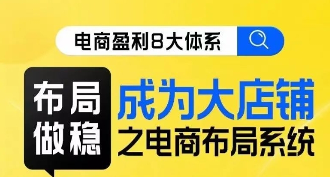 八大体系布局篇·布局做稳，成为大店的电商布局线上课-火山资源库