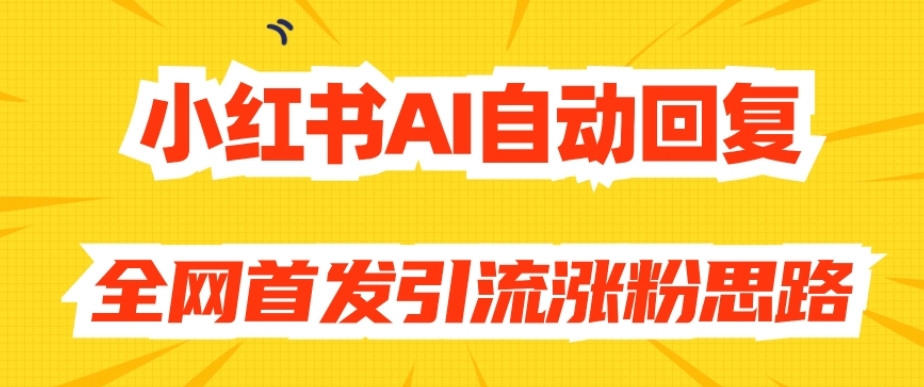 【原创开发】小红书AI自动回复，全网首发引流涨粉思路-火山资源库