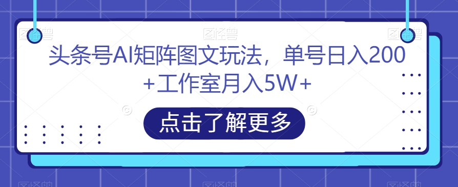 头条号AI矩阵图文玩法，单号日入200+工作室月入5W+【揭秘】-火山资源库