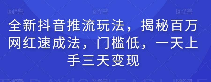 全新抖音推流玩法，揭秘百万网红速成法，门槛低，一天上手三天变现-火山资源库