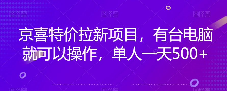 京喜特价拉新新玩法，有台电脑就可以操作，单人一天500+【揭秘】-火山资源库