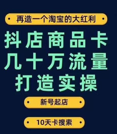 抖店商品卡几十万流量打造实操，从新号起店到一天几十万搜索、推荐流量完整实操步骤-火山资源库