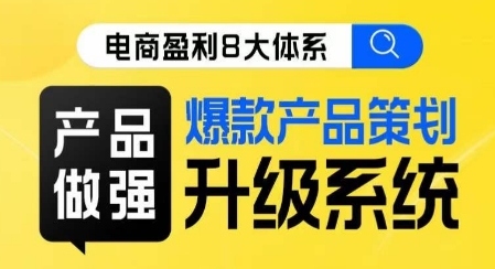 电商盈利8大体系 ·产品做强​爆款产品策划系统升级线上课，全盘布局更能实现利润突破-火山资源库