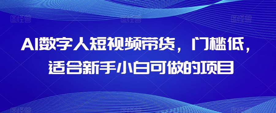 AI数字人短视频带货，门槛低，适合新手小白可做的项目-火山资源库