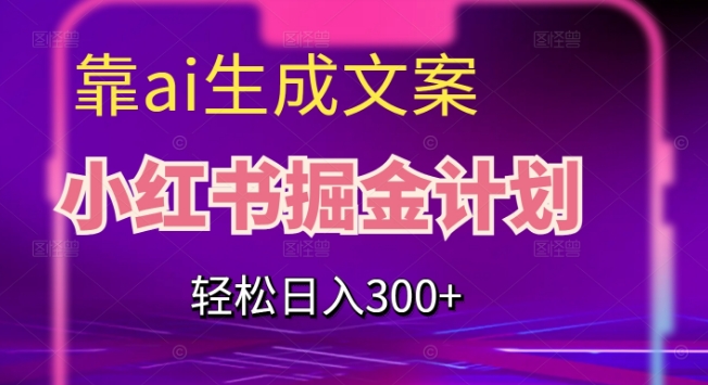 靠AI生成文案，小红书掘金计划，轻松日入300+【揭秘】-火山资源库
