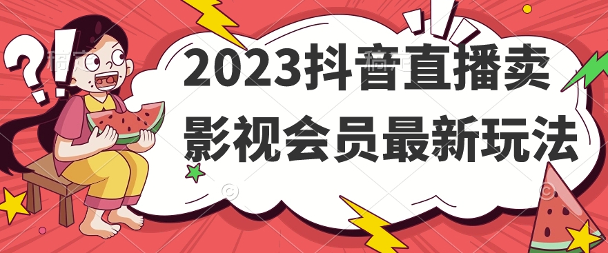 2023抖音直播卖影视会员最新玩法-火山资源库