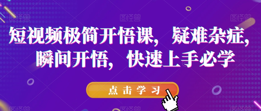 短视频极简开悟课，​疑难杂症，瞬间开悟，快速上手必学-火山资源库